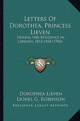 Letters Of Dorothea, Princess Lieven: During Her Residence In London, 1812-1834 (1902)