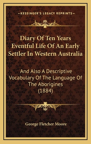 Diary Of Ten Years Eventful Life Of An Early Settler In Western Australia: And Also A Descriptive Vocabulary Of The Language Of The Aborigines (1884)