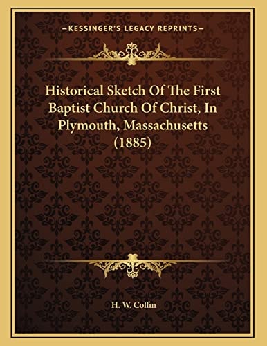 Historical Sketch Of The First Baptist Church Of Christ, In Plymouth, Massachusetts (1885)