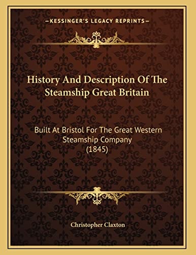 History And Description Of The Steamship Great Britain: Built At Bristol For The Great Western Steamship Company (1845)