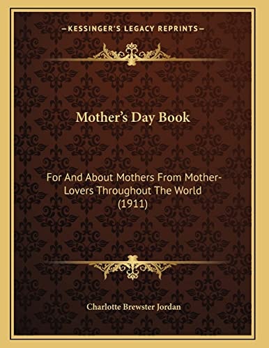Mother's Day Book: For And About Mothers From Mother-Lovers Throughout The World (1911)