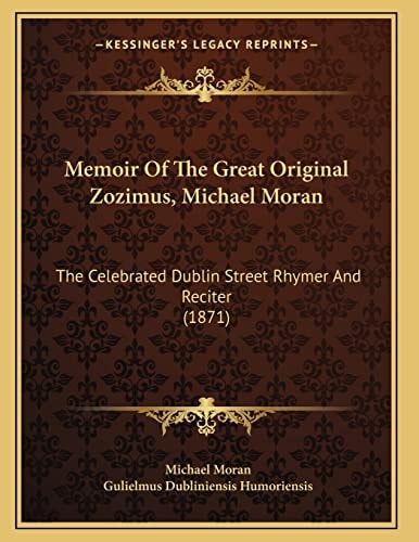 Memoir Of The Great Original Zozimus, Michael Moran: The Celebrated Dublin Street Rhymer And Reciter (1871)
