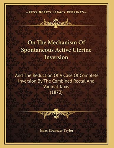 On The Mechanism Of Spontaneous Active Uterine Inversion: And The Reduction Of A Case Of Complete Inversion By The Combined Rectal And Vaginal Taxis (1872)