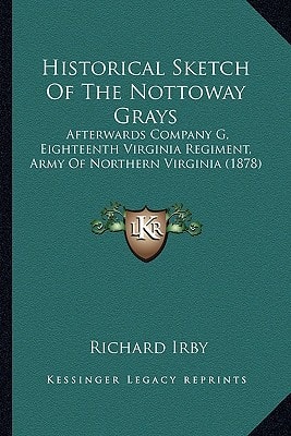 Historical Sketch Of The Nottoway Grays: Afterwards Company G, Eighteenth Virginia Regiment, Army Of Northern Virginia (1878)