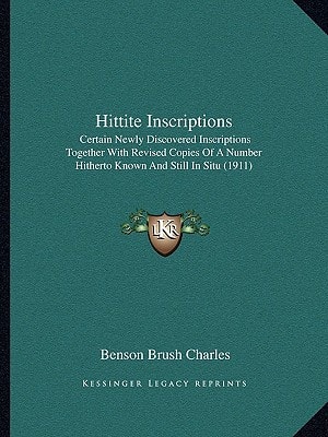 Hittite Inscriptions: Certain Newly Discovered Inscriptions Together With Revised Copies Of A Number Hitherto Known And Still In Situ (1911)