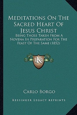 Meditations On The Sacred Heart Of Jesus Christ: Being Those Taken From A Novena In Preparation For The Feast Of The Same (1852)