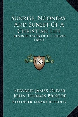 Sunrise, Noonday, And Sunset Of A Christian Life: Reminiscences Of E. J. Oliver (1877)