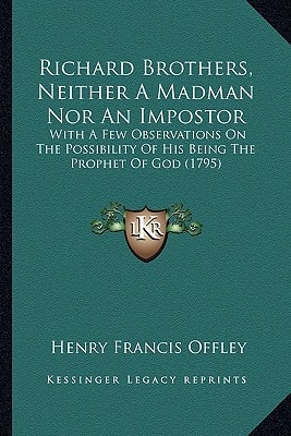 Richard Brothers, Neither A Madman Nor An Impostor: With A Few Observations On The Possibility Of His Being The Prophet Of God (1795)