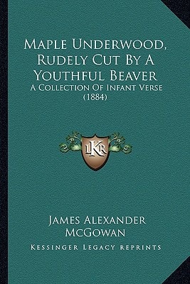 Maple Underwood, Rudely Cut By A Youthful Beaver: A Collection Of Infant Verse (1884)