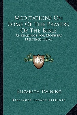 Meditations On Some Of The Prayers Of The Bible: As Readings For Mothers' Meetings (1876)