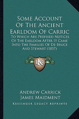 Some Account Of The Ancient Earldom Of Carric: To Which Are Prefixed Notices Of The Earldom After It Came Into The Families Of De Bruce And Stewart (1857)