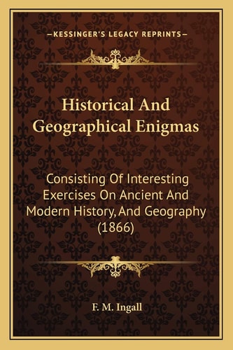 Historical And Geographical Enigmas: Consisting Of Interesting Exercises On Ancient And Modern History, And Geography (1866)