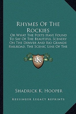 Rhymes Of The Rockies: Or What The Poets Have Found To Say Of The Beautiful Scenery On The Denver And Rio Grande Railroad, The Scenic Line Of The World (1887)
