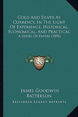 Gold And Silver As Currency, In The Light Of Experience, Historical, Economical, And Practical: A Series Of Papers (1896)