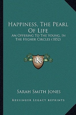 Happiness, The Pearl Of Life: An Offering To The Young, In The Higher Circles (1852)