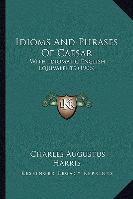 Idioms And Phrases Of Caesar: With Idiomatic English Equivalents (1906)