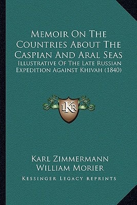 Memoir On The Countries About The Caspian And Aral Seas: Illustrative Of The Late Russian Expedition Against Khivah (1840)