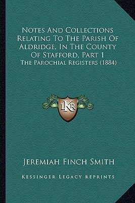 Notes And Collections Relating To The Parish Of Aldridge, In The County Of Stafford, Part 1: The Parochial Registers (1884)