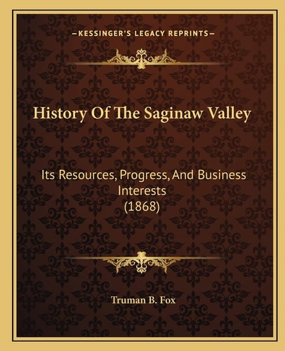 History Of The Saginaw Valley: Its Resources, Progress, And Business Interests (1868)
