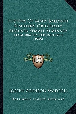 History Of Mary Baldwin Seminary, Originally Augusta Female Seminary: From 1842 To 1905 Inclusive (1908)
