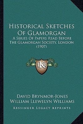 Historical Sketches Of Glamorgan: A Series Of Papers Read Before The Glamorgan Society, London (1907)
