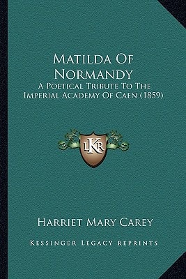 Matilda Of Normandy: A Poetical Tribute To The Imperial Academy Of Caen (1859)