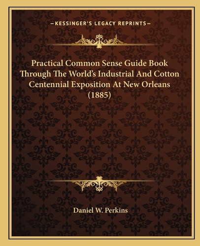 Practical Common Sense Guide Book Through The World's Industrial And Cotton Centennial Exposition At New Orleans (1885)