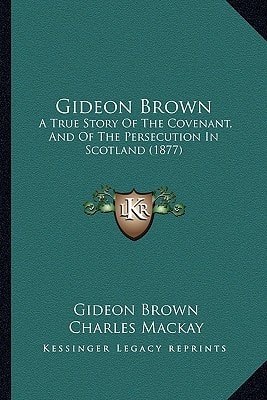Gideon Brown: A True Story Of The Covenant, And Of The Persecution In Scotland (1877)