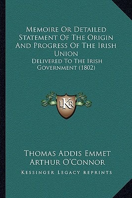 Memoire Or Detailed Statement Of The Origin And Progress Of The Irish Union: Delivered To The Irish Government (1802)