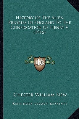 History Of The Alien Priories In England To The Confiscation Of Henry V (1916)