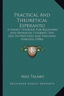 Practical And Theoretical Esperanto: A Handy Textbook For Beginners And Advanced Students, For Self Instruction And Teaching Purposes (1906)