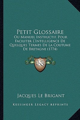 Petit Glossaire: Ou Manuel Instructif, Pour Faciliter L'Intelligence De Quelques Termes De La Coutume De Bretagne (1774)