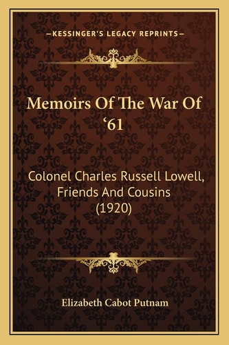 Memoirs Of The War Of '61: Colonel Charles Russell Lowell, Friends And Cousins (1920)
