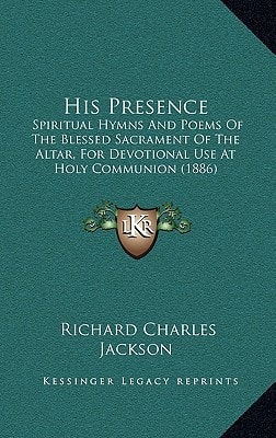 His Presence: Spiritual Hymns And Poems Of The Blessed Sacrament Of The Altar, For Devotional Use At Holy Communion (1886)