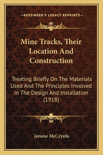 Mine Tracks, Their Location And Construction: Treating Briefly On The Materials Used And The Principles Involved In The Design And Installation (1918)