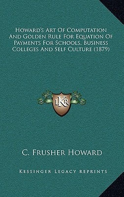 Howard's Art Of Computation And Golden Rule For Equation Of Payments For Schools, Business Colleges And Self Culture (1879)
