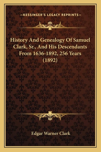 History And Genealogy Of Samuel Clark, Sr., And His Descendants From 1636-1892, 256 Years (1892)