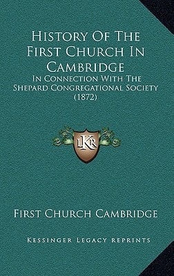 History Of The First Church In Cambridge: In Connection With The Shepard Congregational Society (1872)