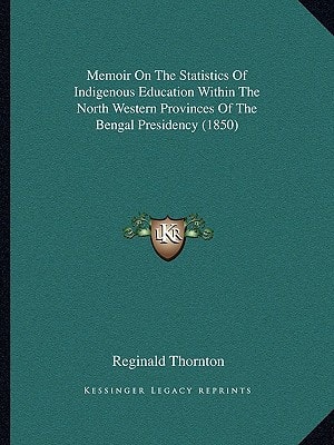 Memoir On The Statistics Of Indigenous Education Within The North Western Provinces Of The Bengal Presidency (1850)