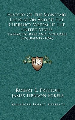 History Of The Monetary Legislation And Of The Currency System Of The United States: Embracing Rare And Invaluable Documents (1896)