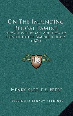 On The Impending Bengal Famine: How It Will Be Met And How To Prevent Future Famines In India (1874)