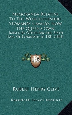 Memoranda Relative To The Worcestershire Yeomanry Cavalry, Now The Queen's Own: Raised By Other Archer, Sixth Earl Of Plymouth In 1831 (1843)