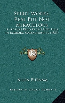 Spirit Works, Real But Not Miraculous: A Lecture Read At The City Hall In Roxbury, Massachusetts (1853)