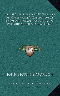 Hymns Supplementary To The Late Dr. Greenwood's Collection Of Psalms And Hymns For Christian Worship Added A.D. 1860 (1860)