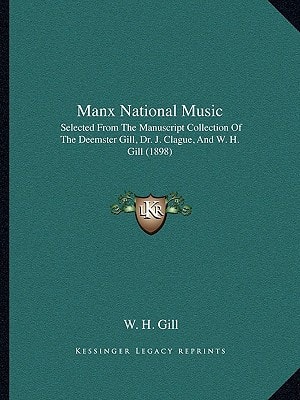 Manx National Music: Selected From The Manuscript Collection Of The Deemster Gill, Dr. J. Clague, And W. H. Gill (1898)