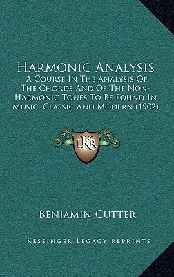 Harmonic Analysis: A Course In The Analysis Of The Chords And Of The Non-Harmonic Tones To Be Found In Music, Classic And Modern (1902)