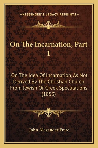 On The Incarnation, Part 1: On The Idea Of Incarnation, As Not Derived By The Christian Church From Jewish Or Greek Speculations (1853)