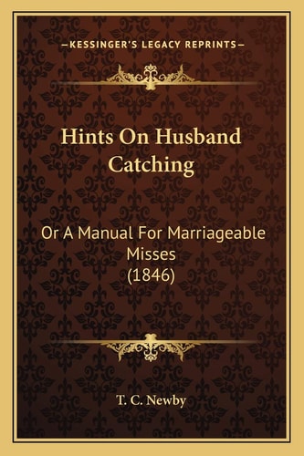 Hints On Husband Catching: Or A Manual For Marriageable Misses (1846)