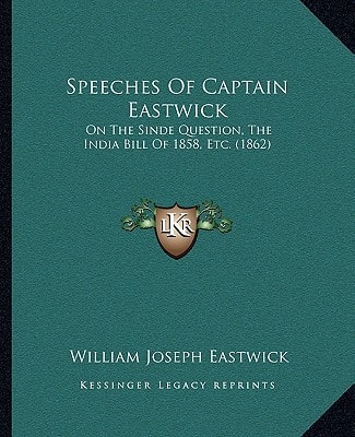 Speeches Of Captain Eastwick: On The Sinde Question, The India Bill Of 1858, Etc. (1862)