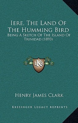 Iere, The Land Of The Humming Bird: Being A Sketch Of The Island Of Trinidad (1893)
